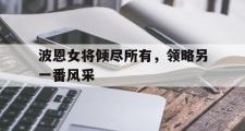 开元棋牌官方网址-波恩女将倾尽所有，领略另一番风采的简单介绍