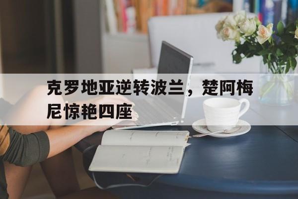 包含克罗地亚逆转波兰，楚阿梅尼惊艳四座的词条